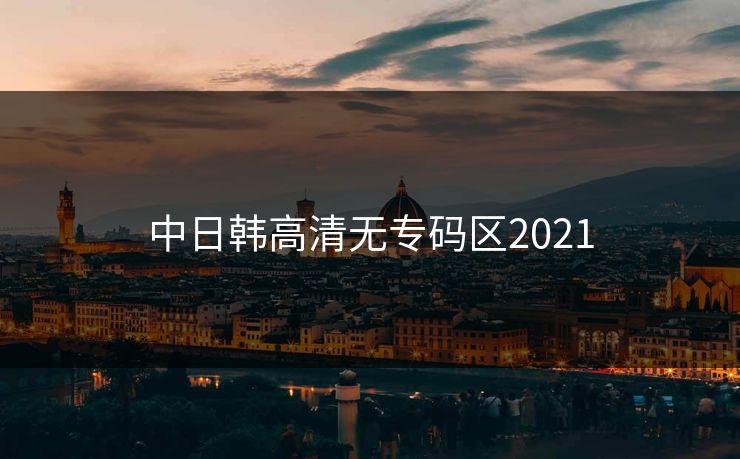中日韩高清无专码区2021
