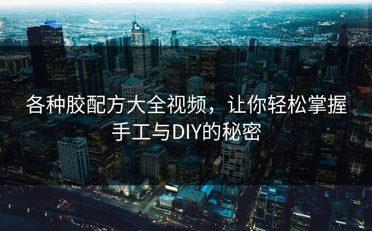 各种胶配方大全视频，让你轻松掌握手工与DIY的秘密