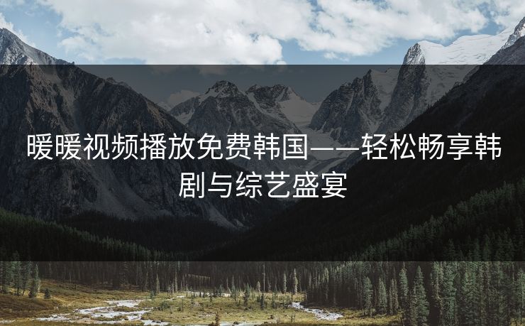 暖暖视频播放免费韩国——轻松畅享韩剧与综艺盛宴