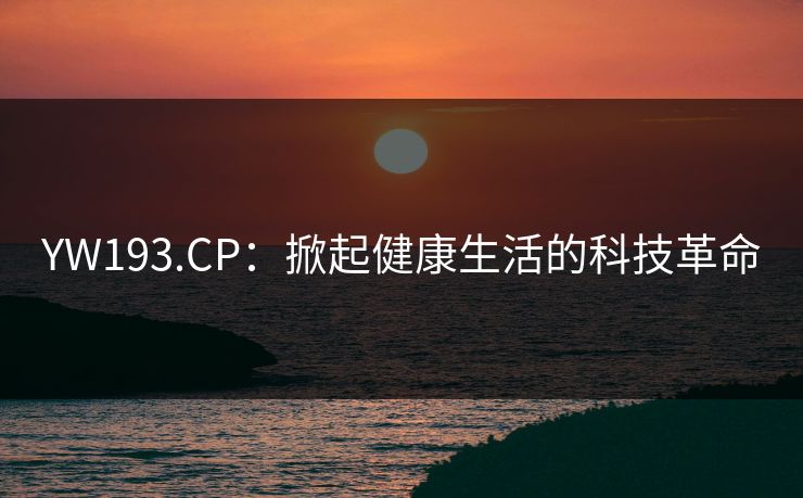 YW193.CP：掀起健康生活的科技革命
