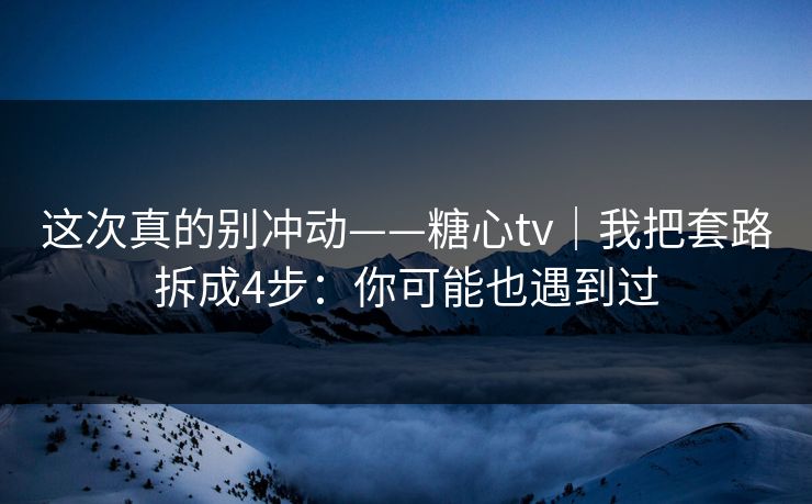 这次真的别冲动——糖心tv｜我把套路拆成4步：你可能也遇到过