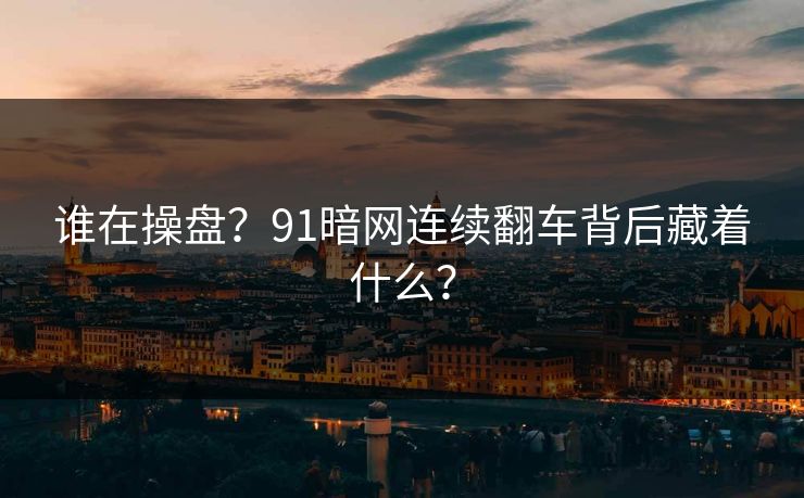 谁在操盘？91暗网连续翻车背后藏着什么？
