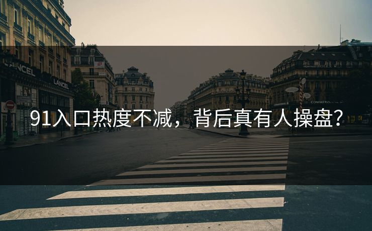 91入口热度不减，背后真有人操盘？