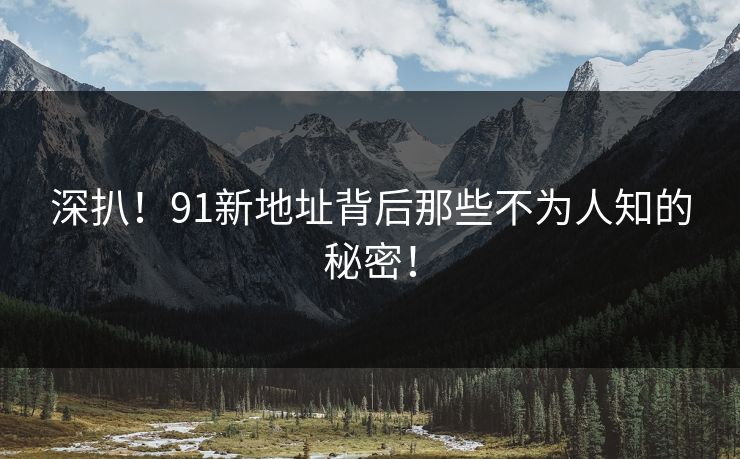 深扒！91新地址背后那些不为人知的秘密！