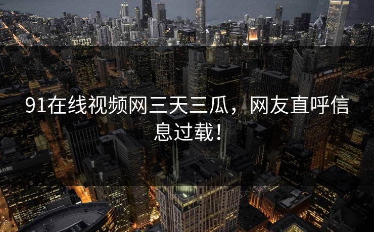 91在线视频网三天三瓜，网友直呼信息过载！