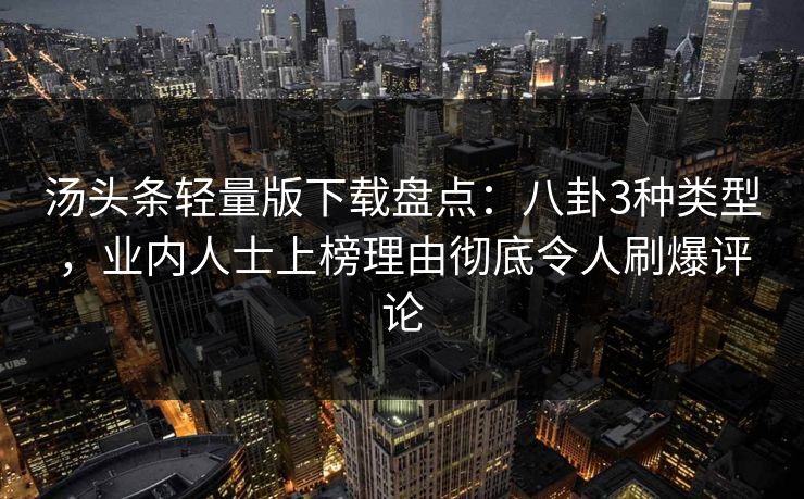 汤头条轻量版下载盘点：八卦3种类型，业内人士上榜理由彻底令人刷爆评论
