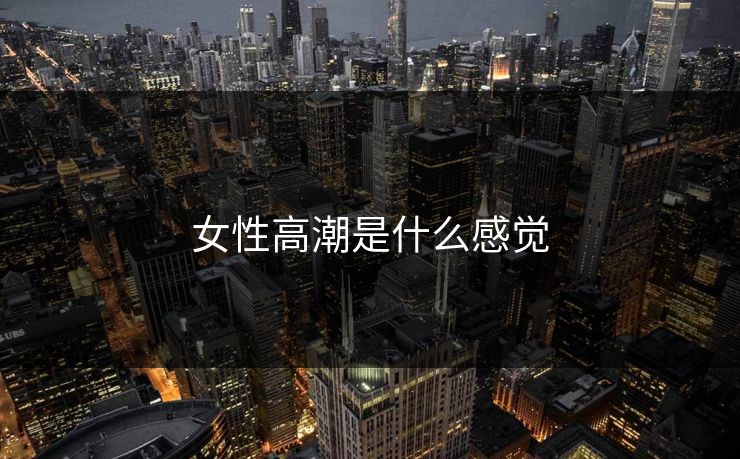女性高潮是什么感觉