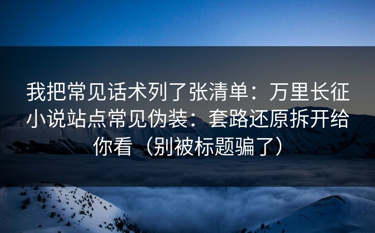我把常见话术列了张清单：万里长征小说站点常见伪装：套路还原拆开给你看（别被标题骗了）